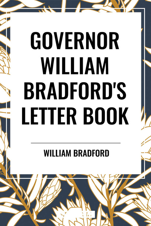 GOVERNOR WILLIAM BRADFORD'S LETTER BOOK by WILLIAM BRADFORD, 9798880905126