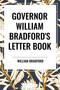 GOVERNOR WILLIAM BRADFORD'S LETTER BOOK by WILLIAM BRADFORD, 9798880905126