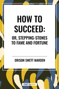 How to Succeed: Or, Stepping-Stones to Fame and Fortune - 9798880905645 by Orison Swett Marden, 9798880905645