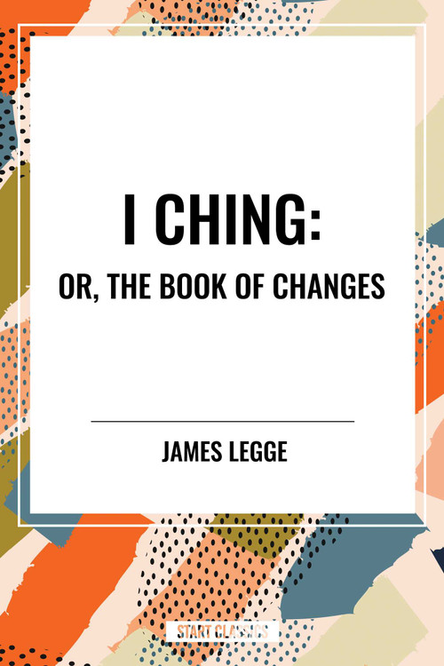 I Ching: Or, the Book of Changes by James Legge, 9798880905737