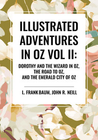 Illustrated Adventures in Oz Vol II: Dorothy and the Wizard in Oz, the Road to Oz, and the Emerald City of Oz by L. Frank Baum, John R. Neill, 9798880905836
