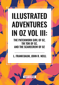 Illustrated Adventures in Oz Vol III: The Patchwork Girl of Oz, Tik Tok of Oz, and the Scarecrow of Oz by L. Frank Baum, John R. Neill, 9798880905850