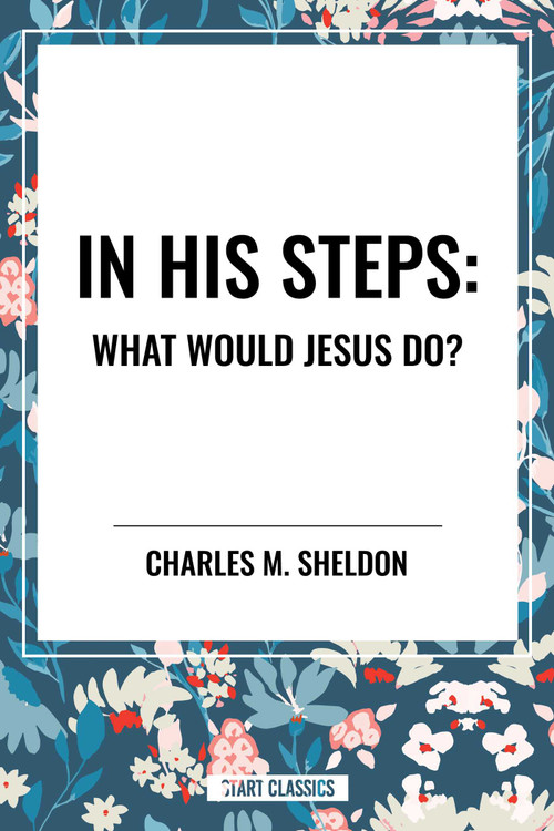In His Steps: What Would Jesus Do? by Charles M. Sheldon, 9798880905911
