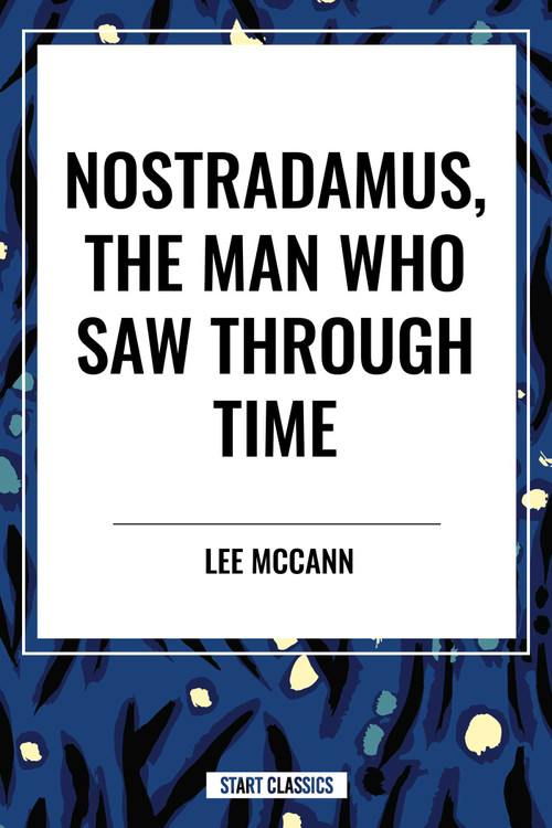 Nostradamus, the Man Who Saw Through Time by Lee McCann, 9798880908943