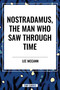 Nostradamus, the Man Who Saw Through Time by Lee McCann, 9798880908943