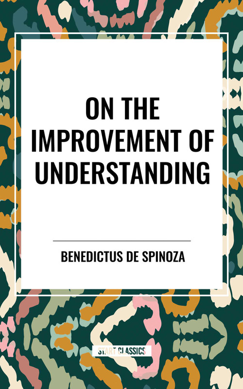 On the Improvement of Understanding by Benedictus De Spinoza, De Benedict Spinoza, 9798880909193