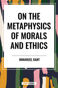 On the Metaphysics of Morals and Ethics: Kant: Groundwork of the Metaphysics of Morals, Introduction to the Metaphysic of Morals, the Metaphysical Ele by Immanuel Kant, 9798880909209