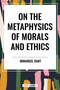 On the Metaphysics of Morals and Ethics: Kant: Groundwork of the Metaphysics of Morals, Introduction to the Metaphysic of Morals, the.. - 9798880909216 by Immanuel Kant, 9798880909216