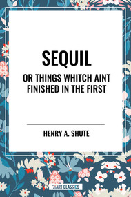 Sequil or Things Whitch Aint Finished in the First - 9798880911363 by Henry A. Shute, 9798880911363