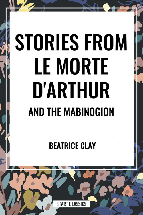 Stories from Le Morte D'arthur and the Mabinogion by Beatrice Clay, 9798880912049
