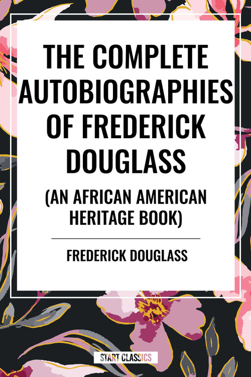 Complete Autobiographies of Frederick Douglas (An African American Heritage Book) by Frederick Douglass, 9798880914128