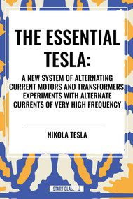 Essential Tesla: A New System of Alternating Current Motors and Transformers, Experiments with Alternate Currents of Very High Frequenc - 9798880915415 by Nikola Tesla, 9798880915415