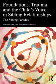 Foundations, Trauma, and the Child's Voice in Sibling Relationships (The Sibling Paradox) by Tim Woodhouse, Norma Howes, 9781041208983
