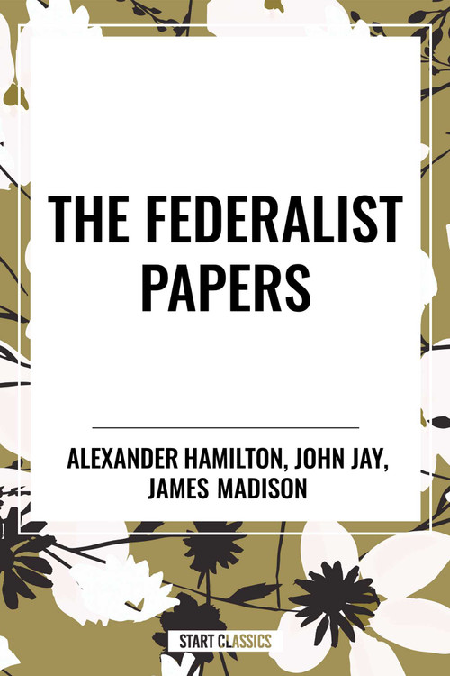Federalist Papers by Alexander Hamilton, James Madison, John Jay, 9798880915583