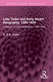 Late Tudor and Early Stuart Geography, 1583-1650 (A Sequel to Tudor Geography, 1485-1583) by E. G. R. Taylor, 9781032672359