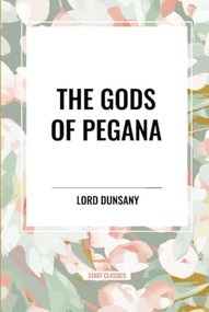 GODS OF PEGANA by LORD Lord DUNSANY, 9798880915989
