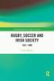 Rugby, Soccer and Irish Society (1921-1990) by Conor Murray, 9781032650104