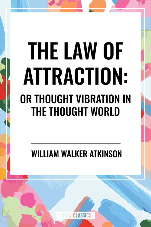 Law of Attraction: Or Thought Vibration in the Thought World by William Walker Atkinson, 9798880917235