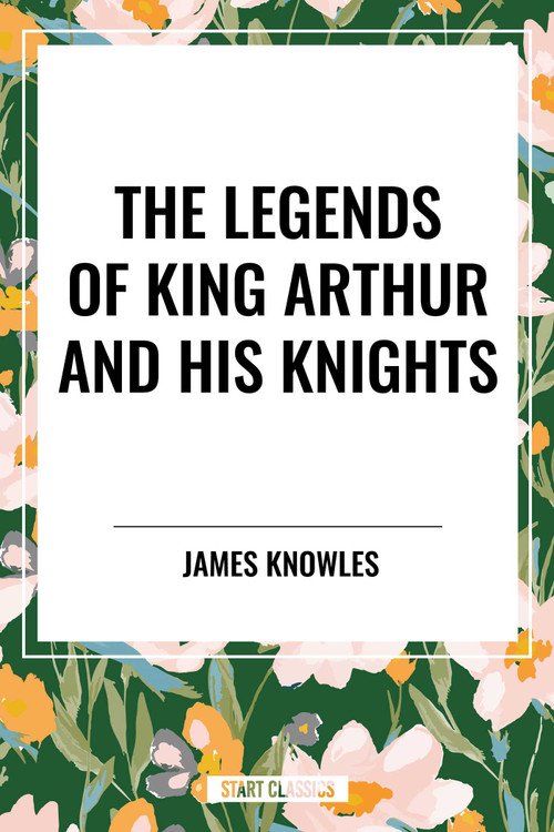 The Legends of King Arthur and His Knights - 9798880917310 by James Knowles, 9798880917310