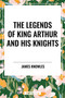The Legends of King Arthur and His Knights - 9798880917310 by James Knowles, 9798880917310
