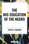 Mis-Education of the Negro by Carter G. Woodson, 9798880918157