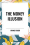 Money Illusion by Irving Fisher, 9798880918218