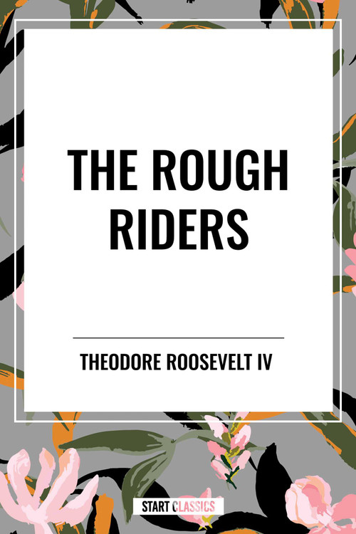 Rough Riders by Theodore Roosevelt: The Rough Riders by Theodore Roosevelt, 9798880919949