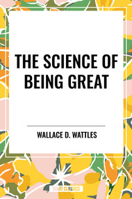 The Science of Being Great: Original by Wallace D. Wattles, 9798880920150