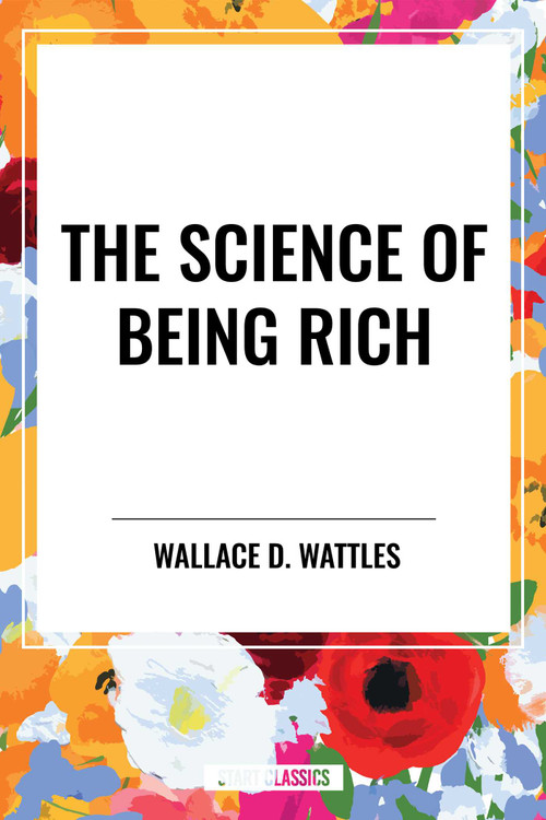 Science of Being Rich by Wallace D. Wattles, 9798880920174