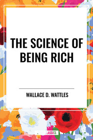 Science of Being Rich by Wallace D. Wattles, 9798880920174