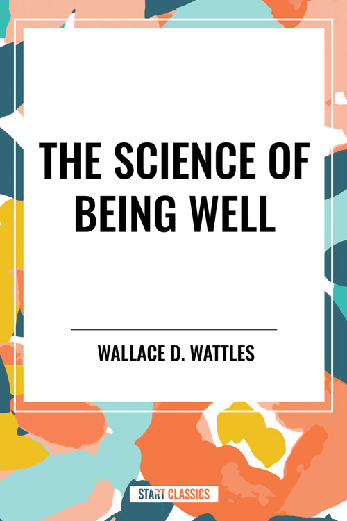 Science of Being Well: by Wallace D. Wattles - 9798880920242 by Wallace D. Wattles, 9798880920242