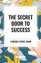 The Secret Door to Success by Florence Scovel Shinn, Florence Shinn Shinn, 9798880920532