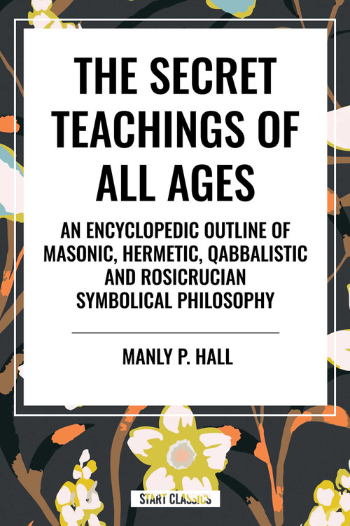 The Secret Teachings of All Ages (An Encyclopedic Outline of Masonic, Hermetic, Qabbalistic and Rosicrucian Symbolical Philosophy) - 9798880920723 by Manly P. Hall, 9798880920723