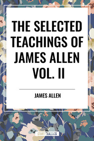 Selected Teachings of James Allen Vol. II: Eight Pillars of Prosperity, Foundation Stones to Happiness and Success, the Shining Gateway, James All by James Allen, 9798880920761