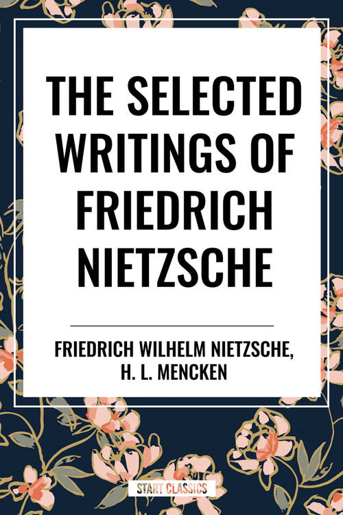 Selected Writings of Friedrich Nietzsche &The Philosophy of Friederich Nietzche by Friedrich Wilhelm Nietzsche, H. L. Mencken, 9798880920792