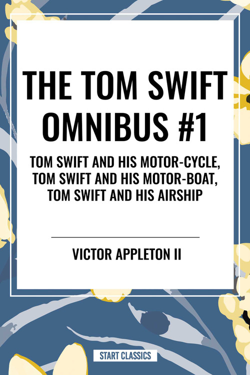 Tom Swift Omnibus #1: Tom Swift and His Motor-Cycle, Tom Swift and His Motor-Boat, Tom Swift and His Airship by Victor Appleton, 9798880921775