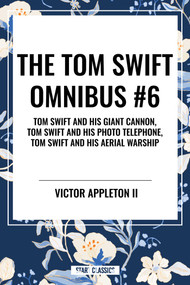 Tom Swift Omnibus #6: Tom Swift and His Giant Cannon, Tom Swift and His Photo Telephone, Tom Swift and His Aerial Warship by Victor Appleton, 9798880921805