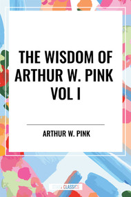 Wisdom of Arthur W. Pink Vol I: The Holy Spirit, The Attributes of God, The Sovereignty of God by Arthur W. Pink, 9798880922727