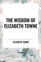 Wisdom of Elizabeth Towne: Life Power and How to Use It, Just How to Wake the Solar Plexus, Happiness and Marriage by Elizabeth Towne, 9798880922765