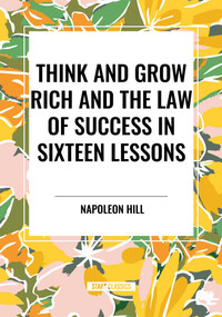 Think and Grow Rich and The Law of Success In Sixteen Lessons by Napoleon Hill, 9798880923274
