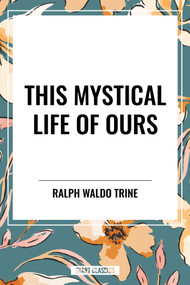 This Mystical Life of Ours by Ralph Waldo Trine, 9798880923359