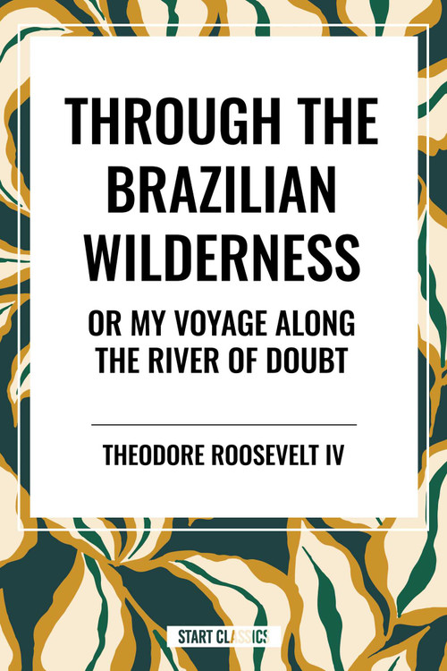 Through the Brazilian Wilderness: Or My Voyage Along the River of Doubt by Theodore Roosevelt, 9798880923649