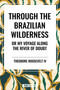 Through the Brazilian Wilderness: Or My Voyage Along the River of Doubt - 9798880923656 by Theodore Roosevelt, 9798880923656