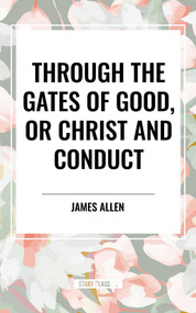 Through the Gates of Good, or Christ and Conduct by James Allen, 9798880923670
