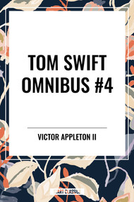 Tom Swift Omnibus #4: Tom Swift and His Electric Rifle, Tom Swift in the City of Gold, Tom Swift and His Air Glider by Victor Appleton, 9798880923878