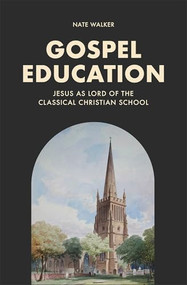 Gospel Education (Jesus as Lord of the Classical Christian School) - 9781540906007 by Nate Walker, 9781540906007