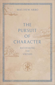 The Pursuit of Character (Recovering the Virtues) - 9781540906014 by Matthew Arbo