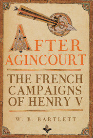 After Agincourt (The French Campaigns of Henry V) by W. B. Bartlett, 9781398126190