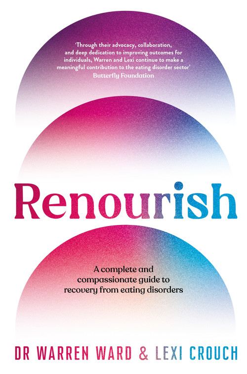 Renourish (A complete and compassionate guide to recovery from eating disorders) by Warren Ward, Lexi Crouch, 9781761266546