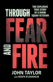 Through Fear and Fire (The explosive true story of a bomb squad veteran) by John Taylor, Heath O'Loughlin, 9781761561177